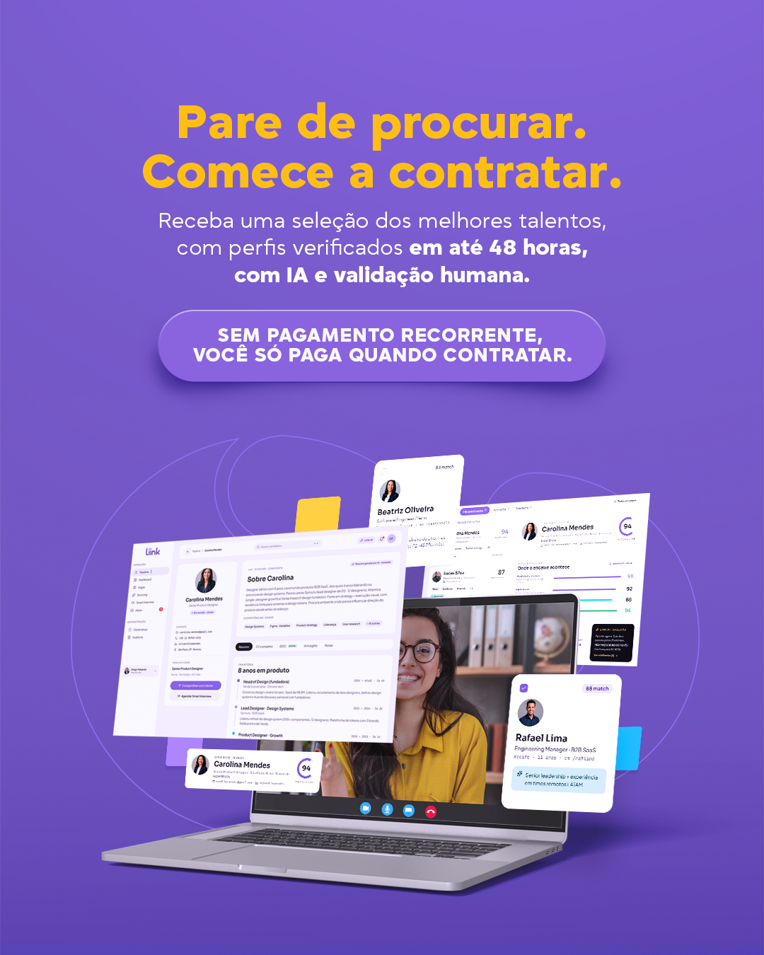 Pare de procurar. Comece a contratar. Receba uma seleção dos melhores talentos, com perfis verificados em até 48 horas, com IA e validação humana. Sem pagamento recorrente, você só paga quando contratar.